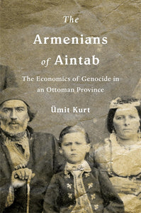 THE ARMENIANS OF AINTAB: The Economics of Genocide in an Ottoman Province ~ Tuesday, April 20, 2021 ~ On Zoom/YouTube
