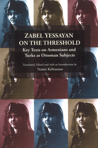 Zabel Yessayan on the Threshold: Key Texts on Armenians and Turks as Ottoman Subjects