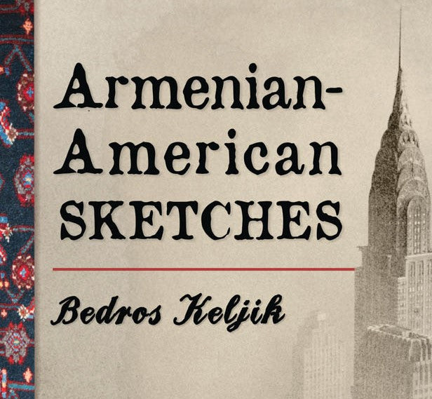 BEDROS KELJIK'S ARMENIAN-AMERICAN SKETCHES: Stories of Armenians in the Early 20th Century~ Sunday, September 27, 2020 ~ LIVE on Zoom/YouTube