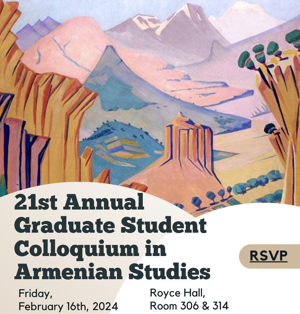 21st Annual GRADUATE STUDENT COLLOQUIUM in ARMENIAN STUDIES  ~ Friday, February 16, 2024 ~ In-Person