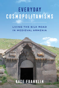 EVERYDAY COSMOPOLITANISMS: Living the Silk Road in Medieval Armenia ~ Sunday, October 31, 2021 ~ On Zoom/YouTube