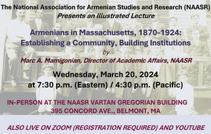 ARMENIANS IN MASSACHUSETTS, 1870-1924: Establishing a Community, Building Institutions ~ Wednesday, March 20, 2024 ~ In Person: NAASR/OnZoom/YouTube
