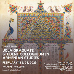 20th UCLA GRADUATE STUDENT COLLOQUIUM in ARMENIAN STUDIES ~ Saturdays, February 18 & 25, 2023 ~ On Zoom