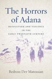 THE HORRORS OF ADANA: Revolution and Violence in the Early Twentieth Century ~ Saturday, May 7, 2022 ~ On Zoom