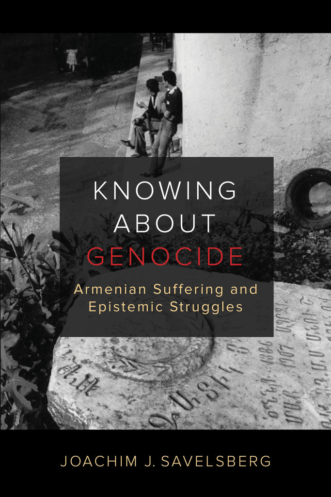 KNOWING ABOUT GENOCIDE: Armenian Suffering and Epistemic Struggles ~ Friday, April 23, 2021 ~ On Zoom/YouTube
