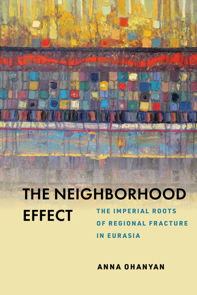 THE NEIGHBORHOOD EFFECT: The Imperial Roots of Regional Fracture in Eurasia ~ Thursday, September 29, 2022 ~IN Person/Zoom/YouTube