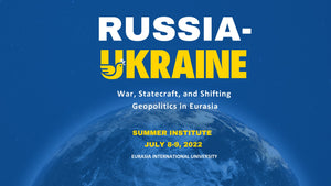RUSSIA-UKRAINE: War, Statecraft, and Shifting Geopolitics in Eurasia ~ July 8-9, 2022 ~ In Person/On Zoom