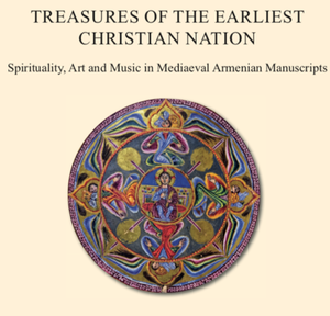 TREASURES OF THE EARLIEST CHRISTIAN NATION: Spirituality, Art, and Music in Medieval Armenian Manuscripts