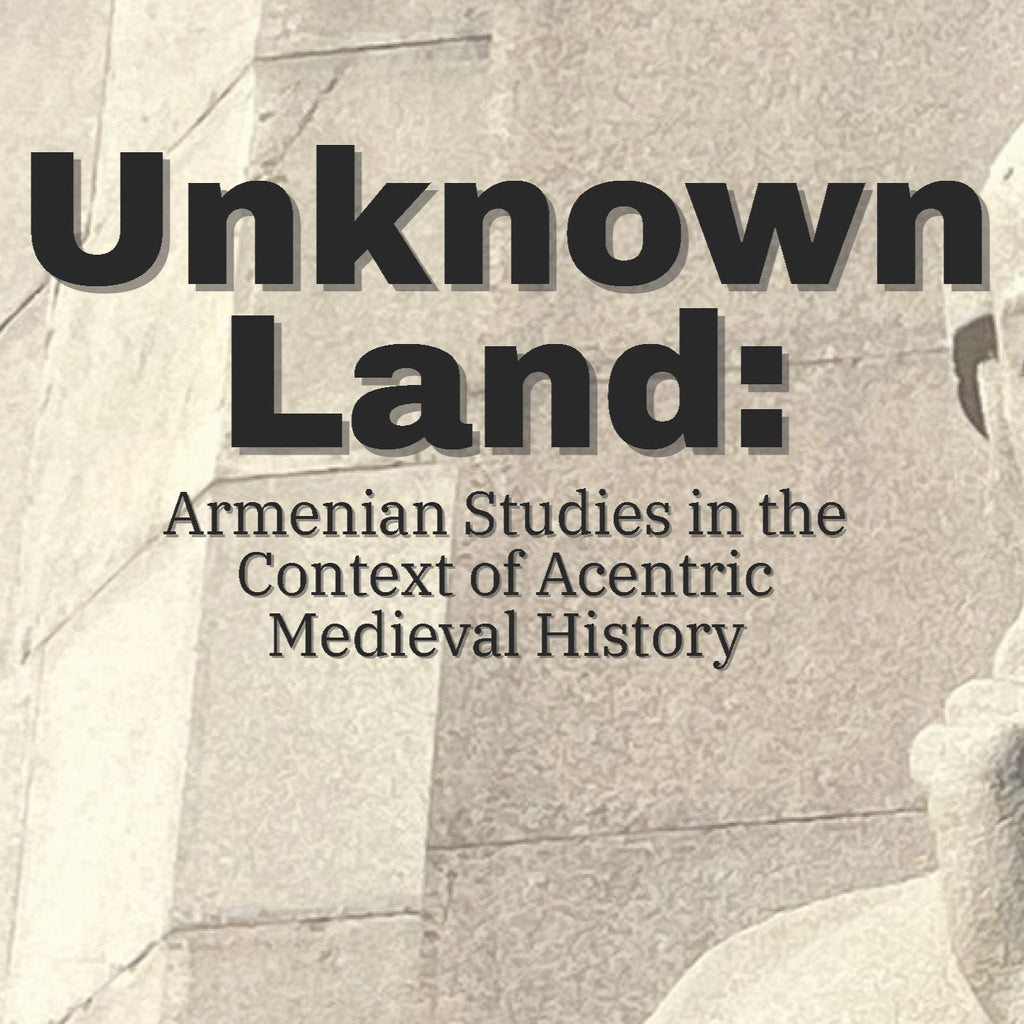 Unknown Land: Armenian Studies in the Context of Acentric Medieval History - September 24, 2025