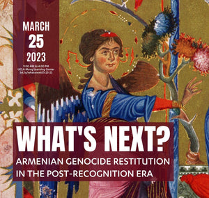 WHAT'S NEXT? Armenian Genocide Restitution in the Post-Recognition Era ~ Saturday, March 25, 2023 ~ In-Person and On Zoom/YouTube