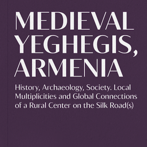Medieval Yeghegis: Local Multiplicities, and Global Connections of a Rural Center on the Silk Road(s)