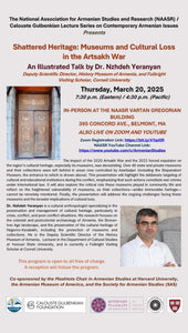 Shattered Heritage: Museums and Cultural Loss in the Artsakh War ~ Thursday, March 20, 2025 ~ In-Person (NAASR Vartan Gregorian Building), on YouTube, and on Zoom