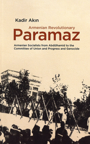 Armenian Revolutionary Paramaz: Armenian Socialists from Abdulhamid to the Committee of Union and Progress and Genocide