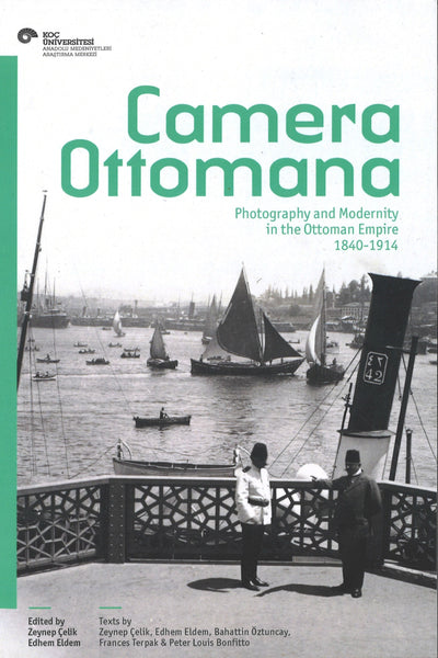 Cameria Ottomana: Photography and Modernity in the Ottoman Empire 1840-1914