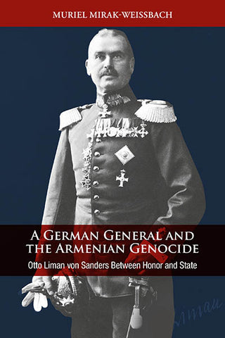 GERMAN GENERAL AND THE ARMENIAN GENOCIDE, A: Otto Liman von Sanders Between Honor and State