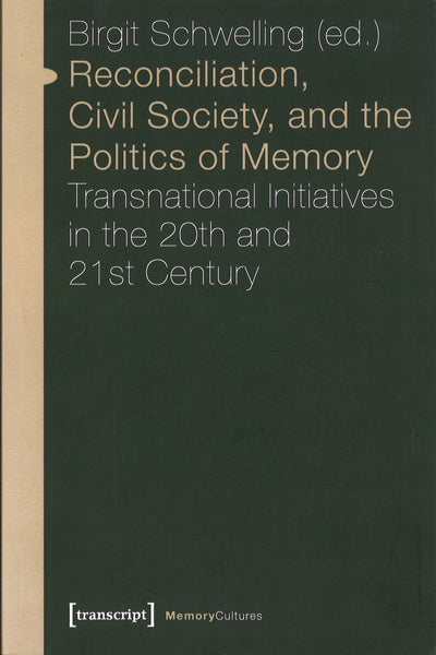 Reconciliation, Civil Society, and the Politics of Memory: Transnational Initiatives in the 20th and 21st Centry
