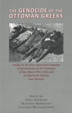 The Genocide of the Ottoman Greeks: Studies on the State-Sponsored Campaign of Extermination of the Christians of Asia Minor (1912-1922) and Its Aftermath: History, Law, Memory