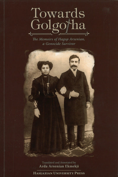 Towards Golgotha: The Memoirs of Hagop Arsenian, a Genocide Survivor