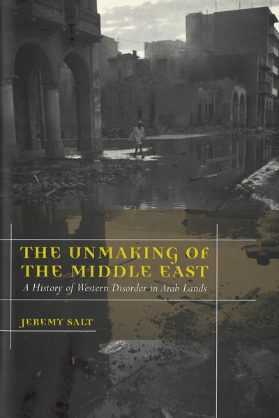Unmaking of the Middle East: A History of Western Disorder in Arab Lands