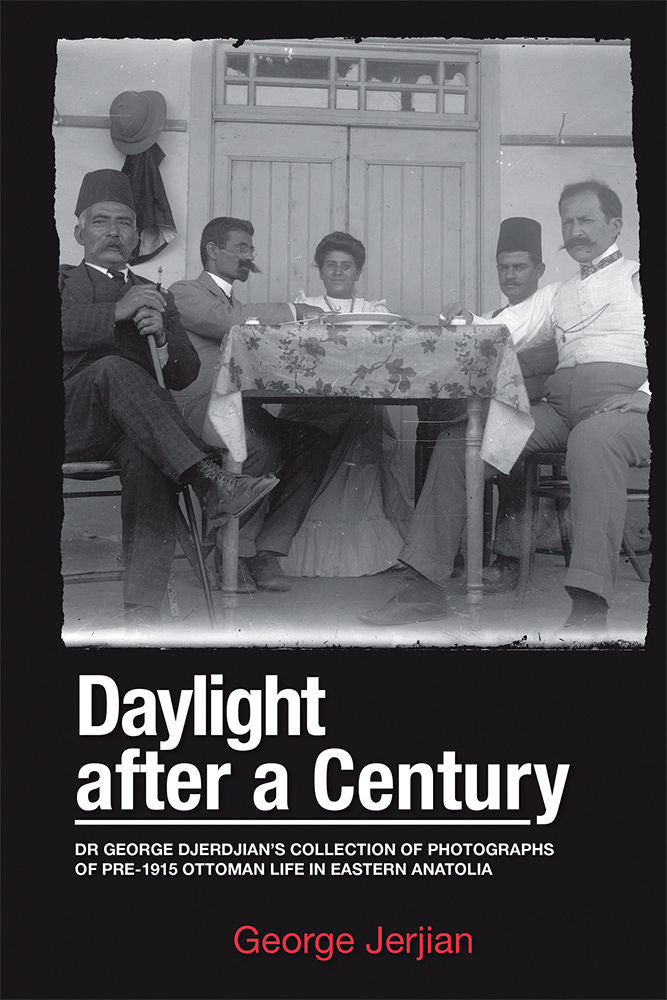 DAYLIGHT AFTER A CENTURY: Dr. George Djerdjian's Collection of Photographs of pre-1915 Ottoman Life in Eastern Anatolia