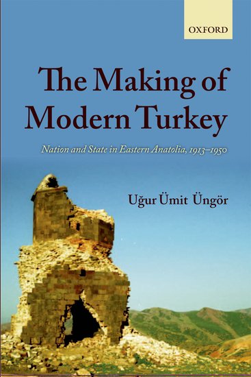 MAKING OF MODERN TURKEY: Nation and State in Eastern Anatolia, 1913-1950