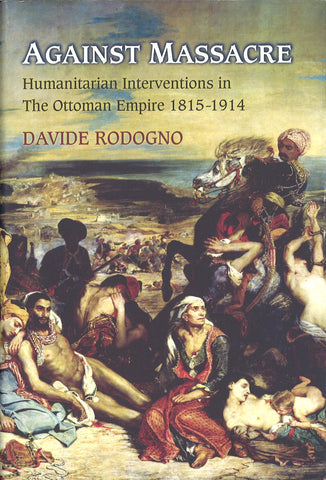 AGAINST MASSACRE: HUMANITARIAN INTERVENTIONS IN THE OTTOMAN EMPIRE, 1815-1914