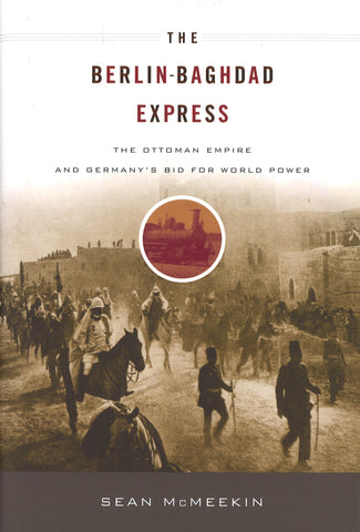 BERLIN-BAGHDAD EXPRESS: THE OTTOMAN EMPIRE & GERMANY'S BID FOR WORLD POWER
