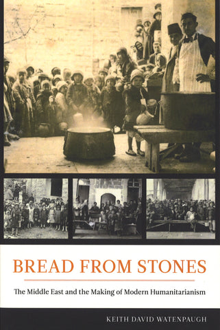 BREAD FROM STONES: The Middle East and the Making of Modern Humanitarinism