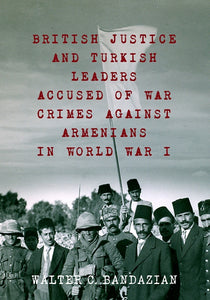BRITISH JUSTICE AND TURKISH LEADERS ACCUSED OF WAR CRIMES AGAINST ARMENIANS IN WORLD WAR I
