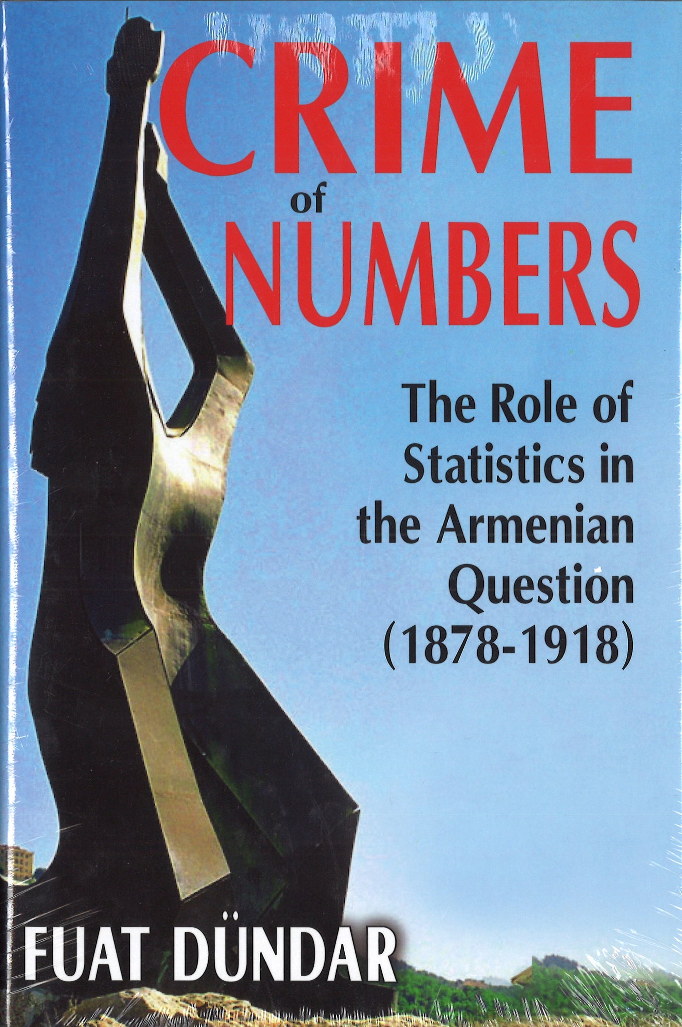 CRIME OF NUMBERS: The Role of Statistics in the Armenian Question (1878-1918)