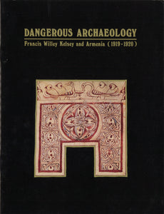 DANGEROUS ARCHAEOLOGY: Francis Willey Kelsey and Armenia (1919-1920)