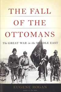 FALL OF THE OTTOMANS: The Great War in the Middle East