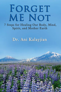 FORGET ME NOT: 7 Steps for Healing Our Body, Mind, Spirit, and Mother Earth