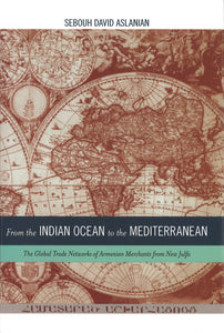 FROM THE INDIAN OCEAN TO THE MEDITERRANEAN: Global Trade Networks of Armenian Merchants from New Julfa