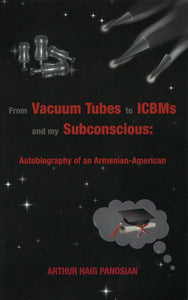 FROM VACUUM TUBES TO ICBM's AND MY SUBCONSCIOUS: An Autobiography of an Armenian-American