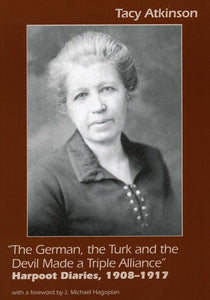 GERMAN, THE TURK AND THE DEVIL MADE A TRIPLE ALLIANCE, THE: Harpoot Diaries, 1908-1917
