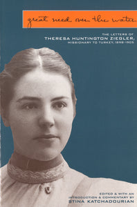 GREAT NEED OVER THE WATER: The Letters of Theresa Hunting Ziegler, Missionary to Turkey, 1898-1905