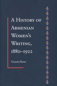 A HISTORY OF ARMENIAN WOMENS WRITING: 1880-1922