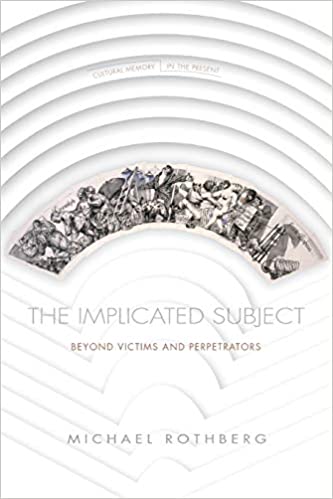 Implicated Subject: Beyond Victims and Perpetrators (Cultural Memory in the Present)