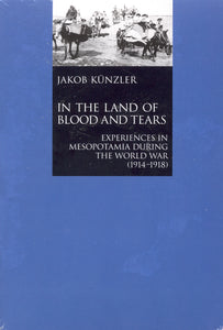 IN THE LAND OF BLOOD AND TEARS: Experiences in Mesopotamia During World War 1914-1918