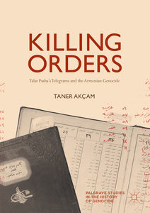 KILLING ORDERS: Talat Pasha’s Telegrams and the Armenian Genocide