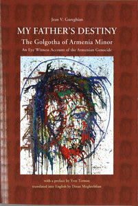 MY FATHER'S DESTINY: The Golgotha of Armenia Minor - An Eye Witness Account of the Armenian Genocide