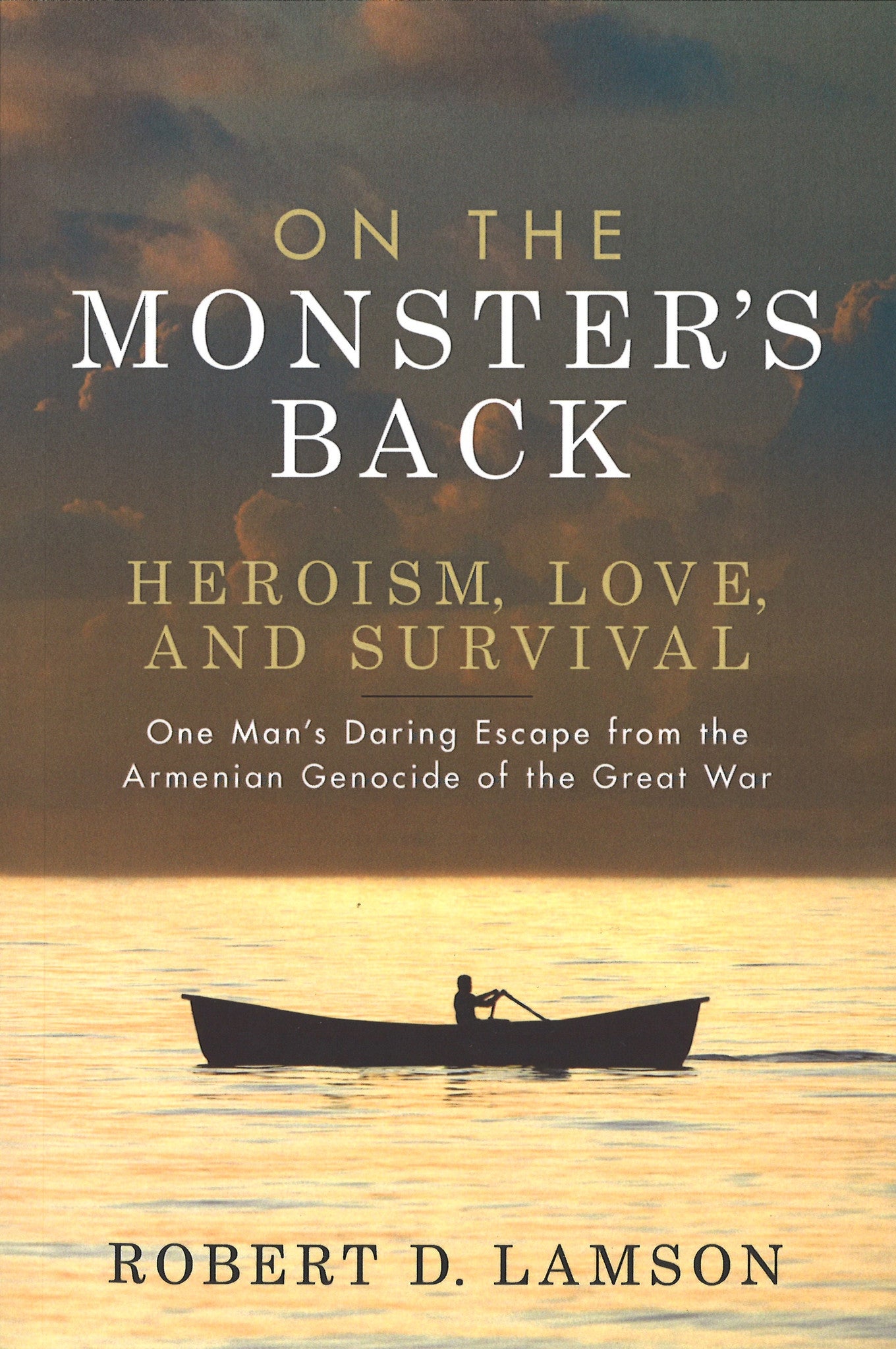 ON THE MONSTERS BACK- HEROISM, LOVE AND SURVIVAL: One man's Daring Escape from the Armenian Genocide of the Great War