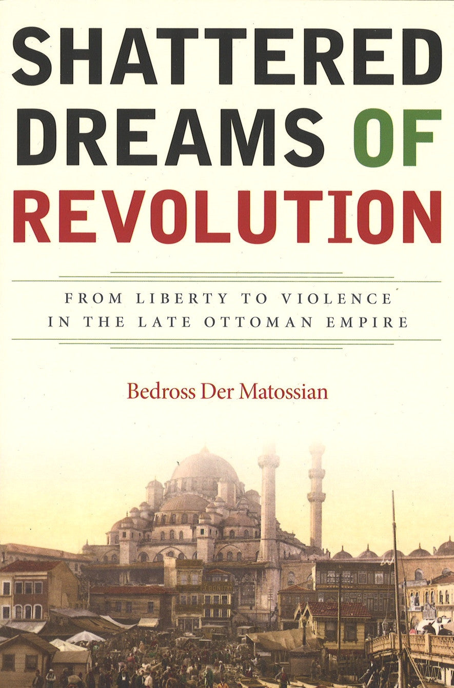 SHATTERED DREAMS OF REVOLUTION: From Liberty to Violence in the Late Ottoman Empire