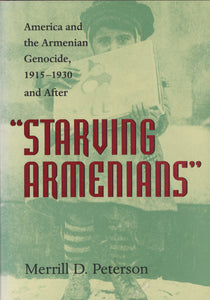 STARVING ARMENIANS: AMERICA AND THE ARMENIAN GENOCIDE, 1915- 1930 AND AFTER