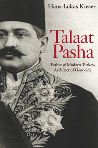 TALAAT PASHA: Father of Modern Turkey, Architect of the Armenian Genocide