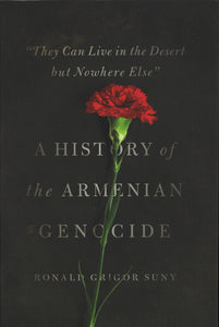 A HISTORY OF THE ARMENIAN GENOCIDE "They Can Live In the Desert but Nowhere Else:"