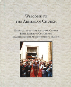 Welcome to the Armenian Church: Essentials about the Armenian Church, Faith, Religious Culture and Traditions from Ancient Times to the Present