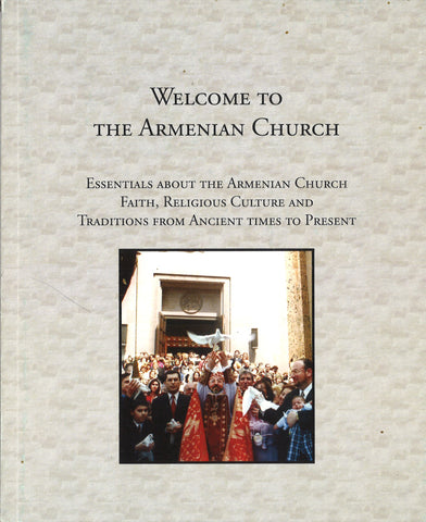 Welcome to the Armenian Church: Essentials about the Armenian Church, Faith, Religious Culture and Traditions from Ancient Times to the Present